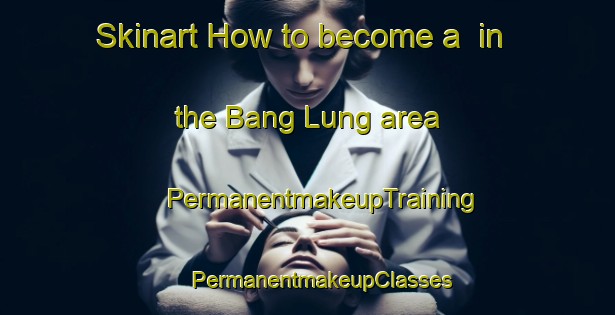 Skinart How to become a  in the Bang Lung area | #PermanentmakeupTraining #PermanentmakeupClasses #SkinartTraining-Vietnam