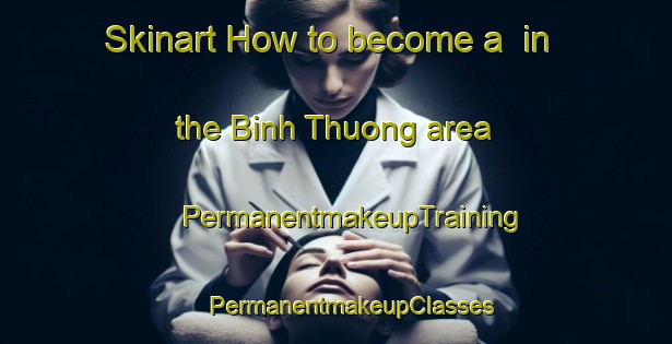 Skinart How to become a  in the Binh Thuong area | #PermanentmakeupTraining #PermanentmakeupClasses #SkinartTraining-Vietnam