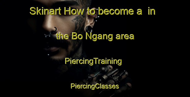 Skinart How to become a  in the Bo Ngang area | #PiercingTraining #PiercingClasses #SkinartTraining-Vietnam