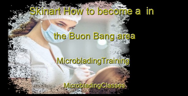 Skinart How to become a  in the Buon Bang area | #MicrobladingTraining #MicrobladingClasses #SkinartTraining-Vietnam