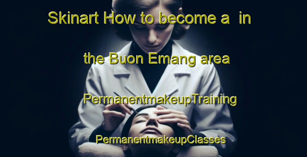 Skinart How to become a  in the Buon Emang area | #PermanentmakeupTraining #PermanentmakeupClasses #SkinartTraining-Vietnam