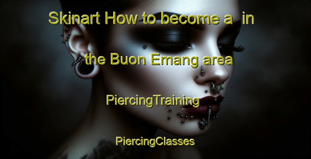 Skinart How to become a  in the Buon Emang area | #PiercingTraining #PiercingClasses #SkinartTraining-Vietnam