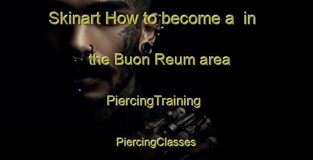 Skinart How to become a  in the Buon Reum area | #PiercingTraining #PiercingClasses #SkinartTraining-Vietnam