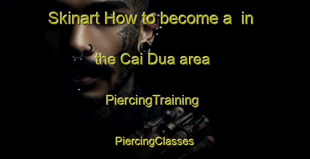 Skinart How to become a  in the Cai Dua area | #PiercingTraining #PiercingClasses #SkinartTraining-Vietnam