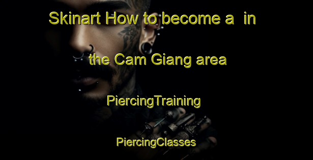 Skinart How to become a  in the Cam Giang area | #PiercingTraining #PiercingClasses #SkinartTraining-Vietnam