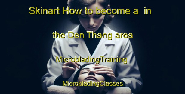 Skinart How to become a  in the Den Thang area | #MicrobladingTraining #MicrobladingClasses #SkinartTraining-Vietnam