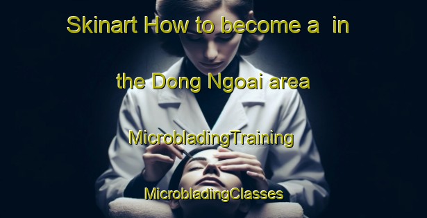 Skinart How to become a  in the Dong Ngoai area | #MicrobladingTraining #MicrobladingClasses #SkinartTraining-Vietnam