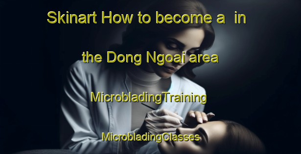 Skinart How to become a  in the Dong Ngoai area | #MicrobladingTraining #MicrobladingClasses #SkinartTraining-Vietnam