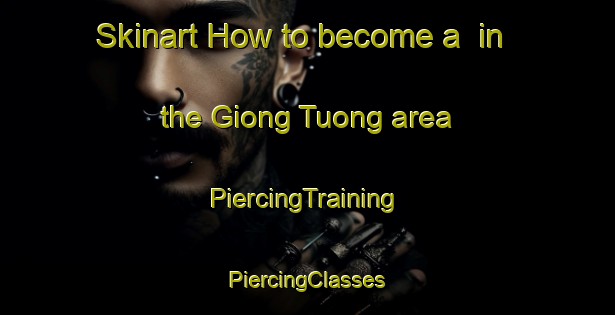 Skinart How to become a  in the Giong Tuong area | #PiercingTraining #PiercingClasses #SkinartTraining-Vietnam