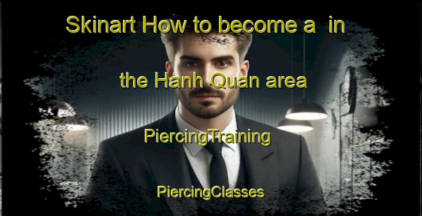 Skinart How to become a  in the Hanh Quan area | #PiercingTraining #PiercingClasses #SkinartTraining-Vietnam