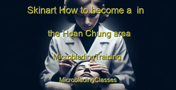 Skinart How to become a  in the Hoan Chung area | #MicrobladingTraining #MicrobladingClasses #SkinartTraining-Vietnam