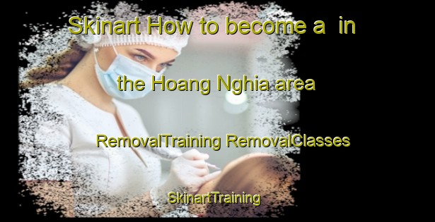 Skinart How to become a  in the Hoang Nghia area | #RemovalTraining #RemovalClasses #SkinartTraining-Vietnam