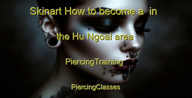 Skinart How to become a  in the Hu Ngoai area | #PiercingTraining #PiercingClasses #SkinartTraining-Vietnam