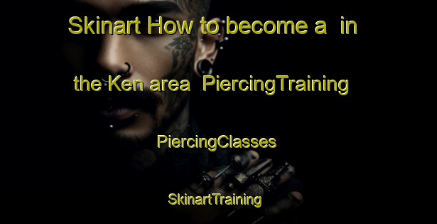 Skinart How to become a  in the Ken area | #PiercingTraining #PiercingClasses #SkinartTraining-Vietnam