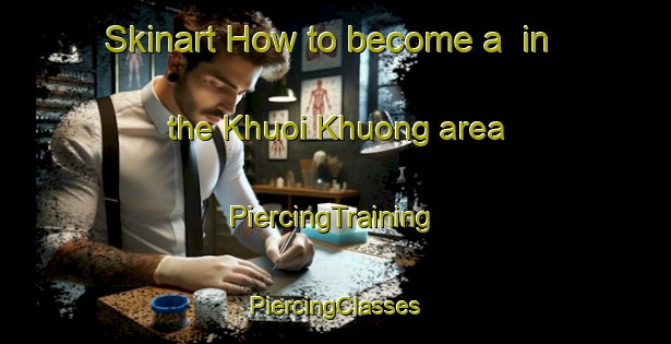 Skinart How to become a  in the Khuoi Khuong area | #PiercingTraining #PiercingClasses #SkinartTraining-Vietnam