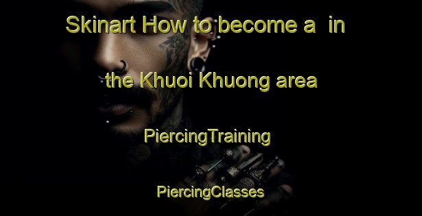 Skinart How to become a  in the Khuoi Khuong area | #PiercingTraining #PiercingClasses #SkinartTraining-Vietnam