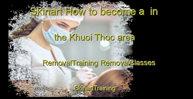 Skinart How to become a  in the Khuoi Thoc area | #RemovalTraining #RemovalClasses #SkinartTraining-Vietnam