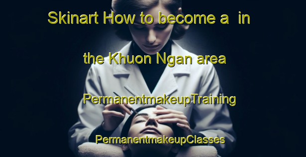 Skinart How to become a  in the Khuon Ngan area | #PermanentmakeupTraining #PermanentmakeupClasses #SkinartTraining-Vietnam