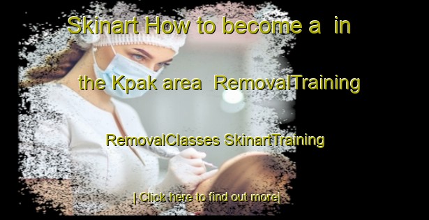 Skinart How to become a  in the Kpak area | #RemovalTraining #RemovalClasses #SkinartTraining-Vietnam