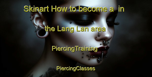 Skinart How to become a  in the Lang Lan area | #PiercingTraining #PiercingClasses #SkinartTraining-Vietnam