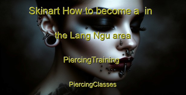 Skinart How to become a  in the Lang Ngu area | #PiercingTraining #PiercingClasses #SkinartTraining-Vietnam