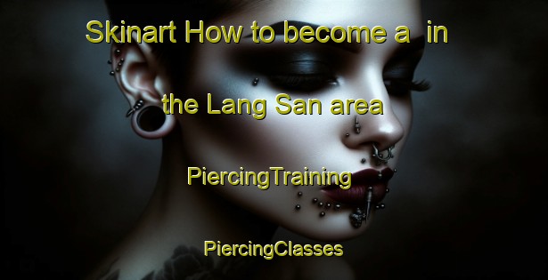 Skinart How to become a  in the Lang San area | #PiercingTraining #PiercingClasses #SkinartTraining-Vietnam