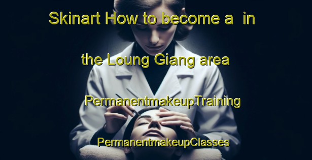 Skinart How to become a  in the Loung Giang area | #PermanentmakeupTraining #PermanentmakeupClasses #SkinartTraining-Vietnam