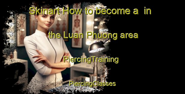 Skinart How to become a  in the Luan Phuong area | #PiercingTraining #PiercingClasses #SkinartTraining-Vietnam