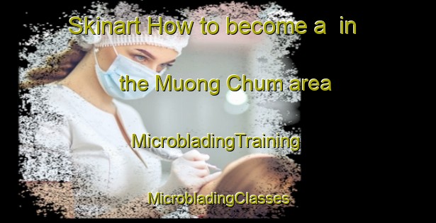 Skinart How to become a  in the Muong Chum area | #MicrobladingTraining #MicrobladingClasses #SkinartTraining-Vietnam