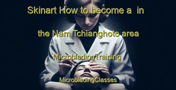 Skinart How to become a  in the Nam Tchianghoto area | #MicrobladingTraining #MicrobladingClasses #SkinartTraining-Vietnam