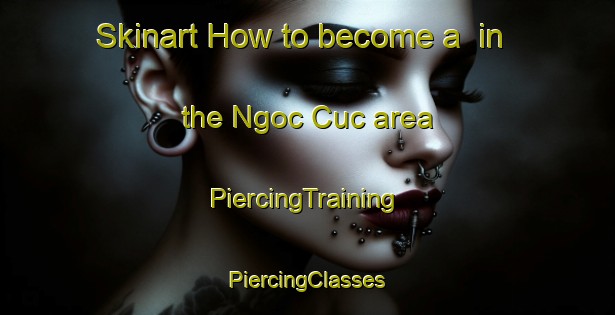 Skinart How to become a  in the Ngoc Cuc area | #PiercingTraining #PiercingClasses #SkinartTraining-Vietnam