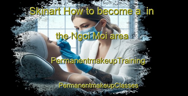 Skinart How to become a  in the Ngoi Moi area | #PermanentmakeupTraining #PermanentmakeupClasses #SkinartTraining-Vietnam