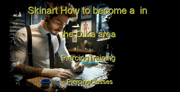 Skinart How to become a  in the O Ka area | #PiercingTraining #PiercingClasses #SkinartTraining-Vietnam