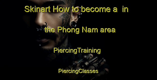 Skinart How to become a  in the Phong Nam area | #PiercingTraining #PiercingClasses #SkinartTraining-Vietnam