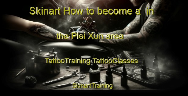 Skinart How to become a  in the Plei Xun area | #TattooTraining #TattooClasses #SkinartTraining-Vietnam