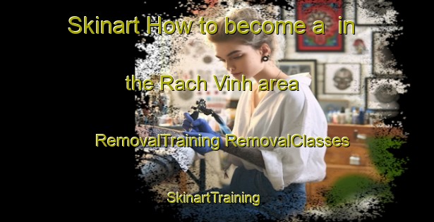 Skinart How to become a  in the Rach Vinh area | #RemovalTraining #RemovalClasses #SkinartTraining-Vietnam