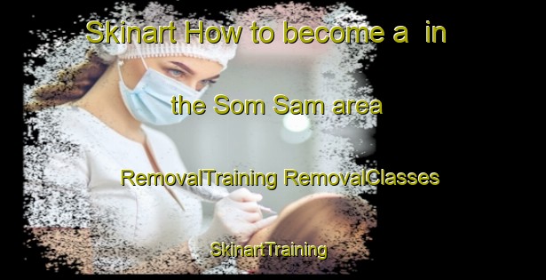 Skinart How to become a  in the Som Sam area | #RemovalTraining #RemovalClasses #SkinartTraining-Vietnam