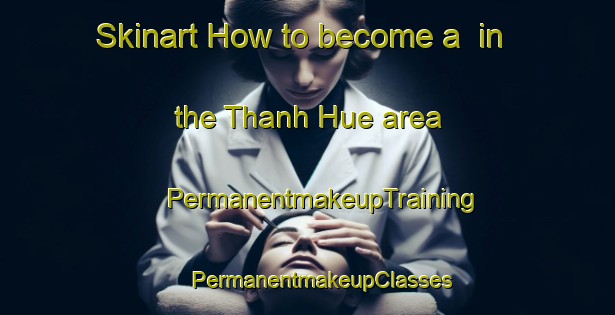 Skinart How to become a  in the Thanh Hue area | #PermanentmakeupTraining #PermanentmakeupClasses #SkinartTraining-Vietnam