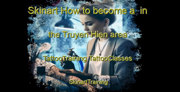 Skinart How to become a  in the Truyen Hien area | #TattooTraining #TattooClasses #SkinartTraining-Vietnam