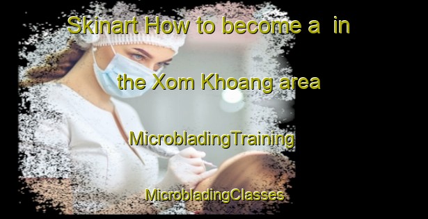 Skinart How to become a  in the Xom Khoang area | #MicrobladingTraining #MicrobladingClasses #SkinartTraining-Vietnam