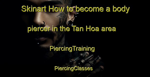 Skinart How to become a body piercer in the Tan Hoa area | PiercingTraining | PiercingClasses | SkinartTraining-Vietnam