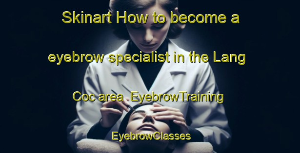 Skinart How to become a eyebrow specialist in the Lang Coc area | EyebrowTraining | EyebrowClasses | SkinartTraining-Vietnam