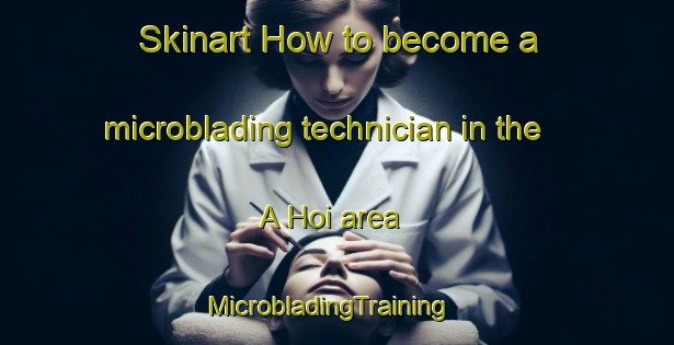 Skinart How to become a microblading technician in the A Hoi area | MicrobladingTraining | MicrobladingClasses | SkinartTraining-Vietnam