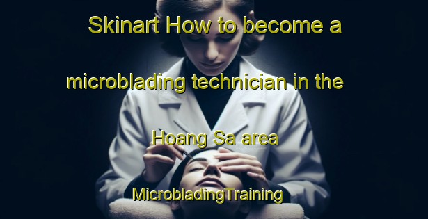 Skinart How to become a microblading technician in the Hoang Sa area | MicrobladingTraining | MicrobladingClasses | SkinartTraining-Vietnam