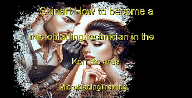 Skinart How to become a microblading technician in the Kon Ro area | MicrobladingTraining | MicrobladingClasses | SkinartTraining-Vietnam