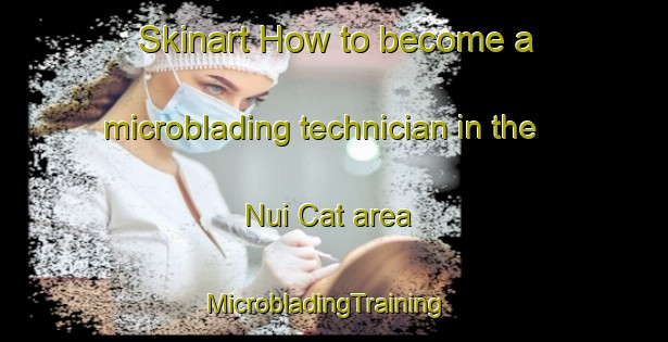 Skinart How to become a microblading technician in the Nui Cat area | MicrobladingTraining | MicrobladingClasses | SkinartTraining-Vietnam