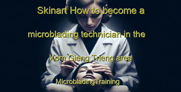 Skinart How to become a microblading technician in the Xom Gieng Trieng area | MicrobladingTraining | MicrobladingClasses | SkinartTraining-Vietnam