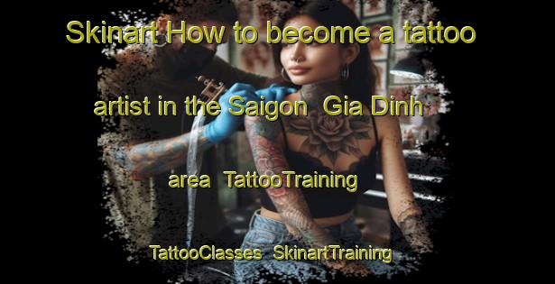 Skinart How to become a tattoo artist in the Saigon  Gia Dinh area | TattooTraining | TattooClasses | SkinartTraining-Vietnam