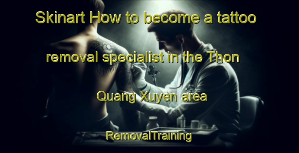 Skinart How to become a tattoo removal specialist in the Thon Quang Xuyen area | RemovalTraining | RemovalClasses | SkinartTraining-Vietnam