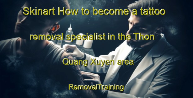 Skinart How to become a tattoo removal specialist in the Thon Quang Xuyen area | RemovalTraining | RemovalClasses | SkinartTraining-Vietnam